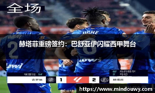 赫塔菲重磅签约：巴舒亚伊闪耀西甲舞台