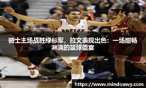 骑士主场战胜绿衫军，拉文表现出色：一场酣畅淋漓的篮球盛宴