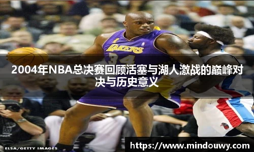 2004年NBA总决赛回顾活塞与湖人激战的巅峰对决与历史意义
