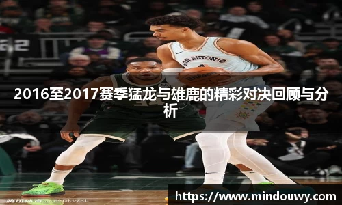 2016至2017赛季猛龙与雄鹿的精彩对决回顾与分析