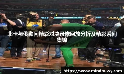 北卡与俄勒冈精彩对决录像回放分析及精彩瞬间集锦