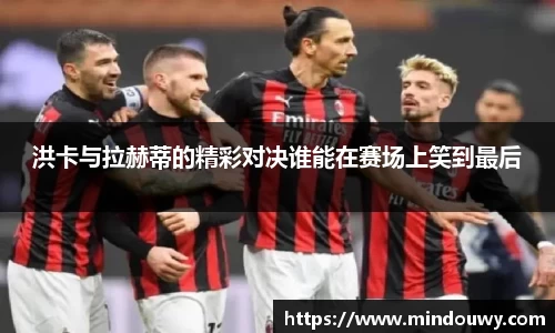 洪卡与拉赫蒂的精彩对决谁能在赛场上笑到最后