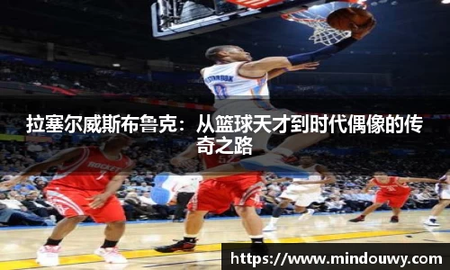 拉塞尔威斯布鲁克：从篮球天才到时代偶像的传奇之路